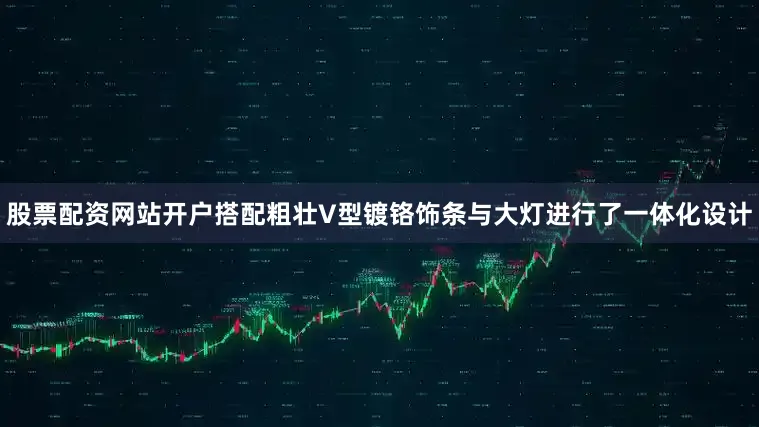 股票配资网站开户搭配粗壮V型镀铬饰条与大灯进行了一体化设计
