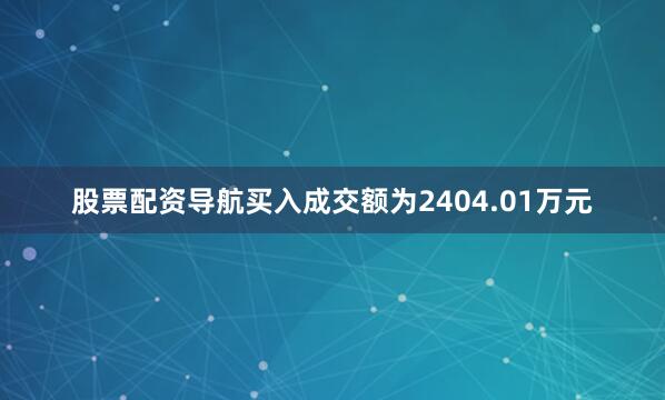 股票配资导航买入成交额为2404.01万元