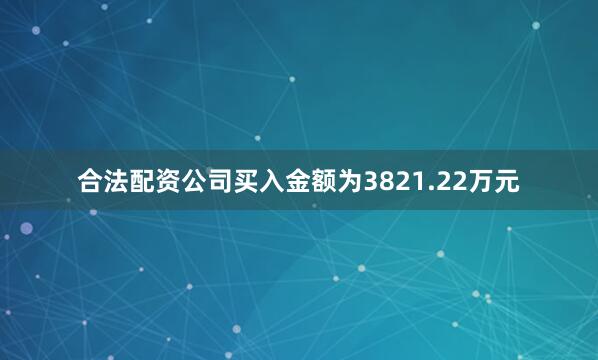 合法配资公司买入金额为3821.22万元