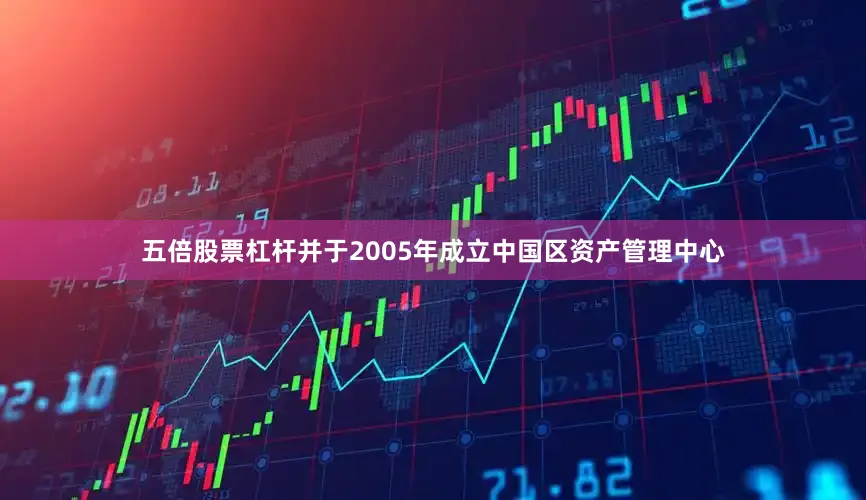 五倍股票杠杆并于2005年成立中国区资产管理中心