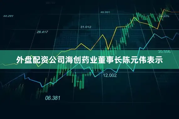 外盘配资公司海创药业董事长陈元伟表示
