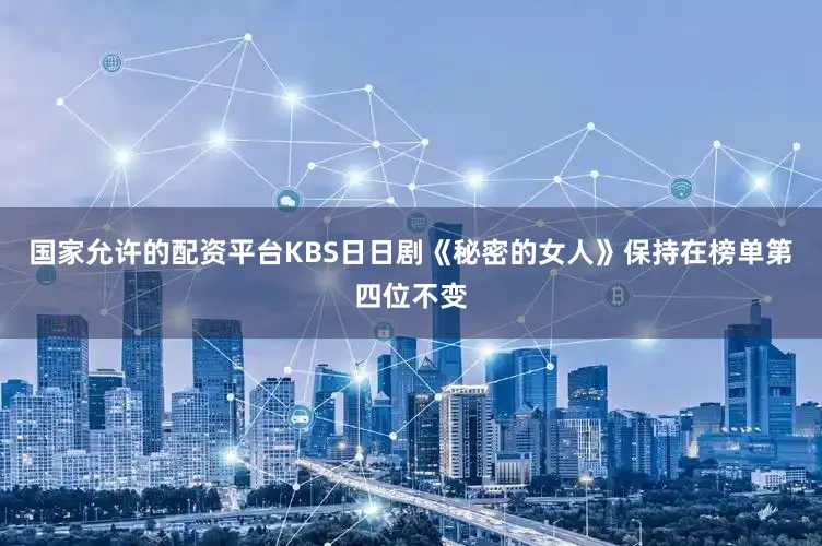 国家允许的配资平台　　KBS日日剧《秘密的女人》保持在榜单第四位不变