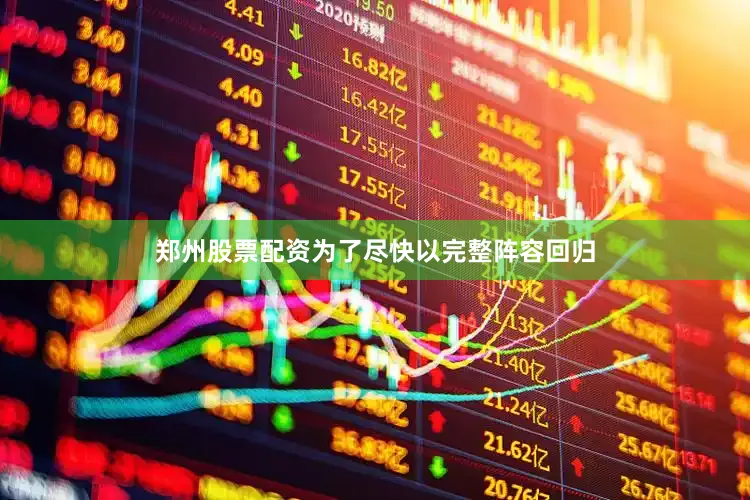 郑州股票配资　　为了尽快以完整阵容回归