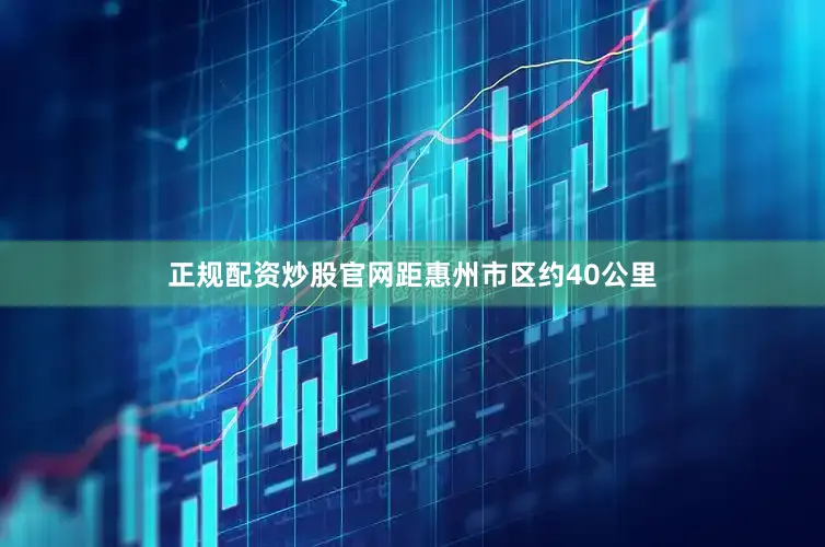 正规配资炒股官网距惠州市区约40公里