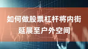 如何做股票杠杆将内街延展至户外空间