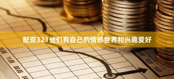配资321他们有自己的情感世界和兴趣爱好