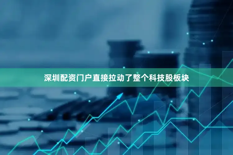 深圳配资门户直接拉动了整个科技股板块