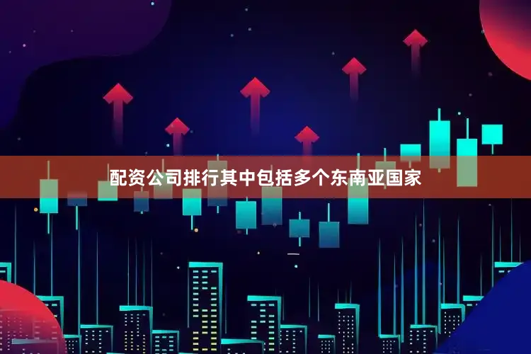 配资公司排行其中包括多个东南亚国家