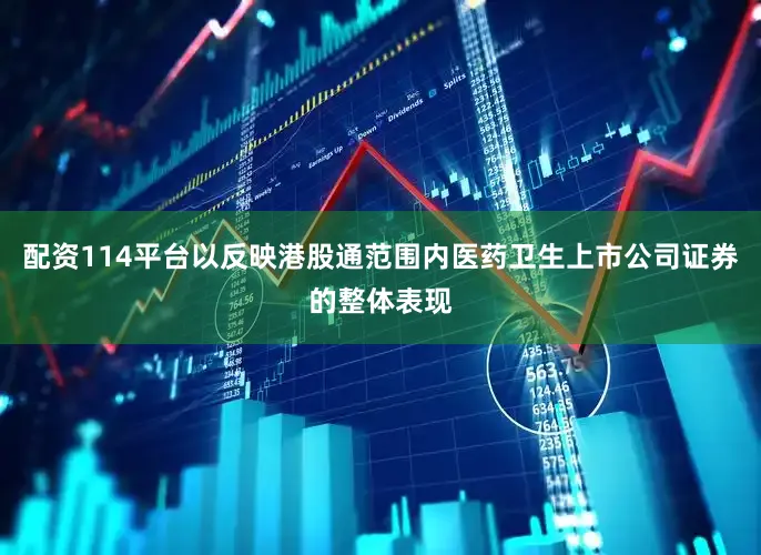 配资114平台以反映港股通范围内医药卫生上市公司证券的整体表现