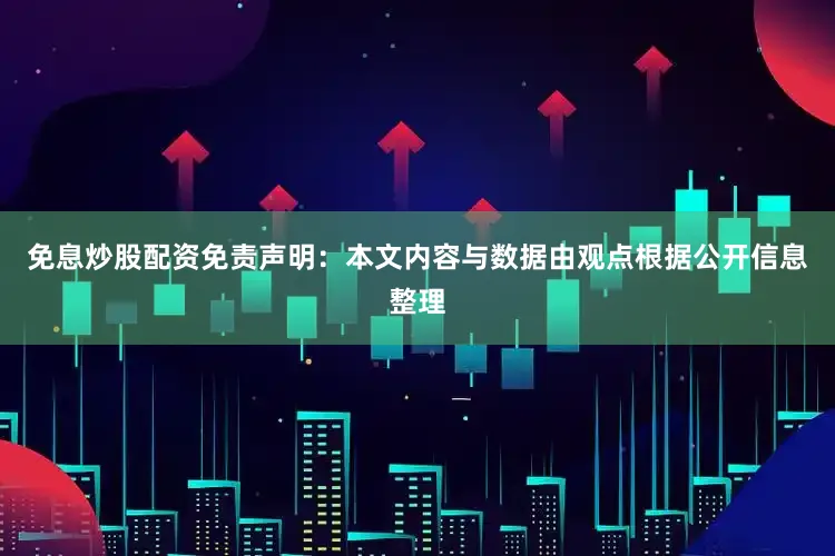 免息炒股配资免责声明：本文内容与数据由观点根据公开信息整理