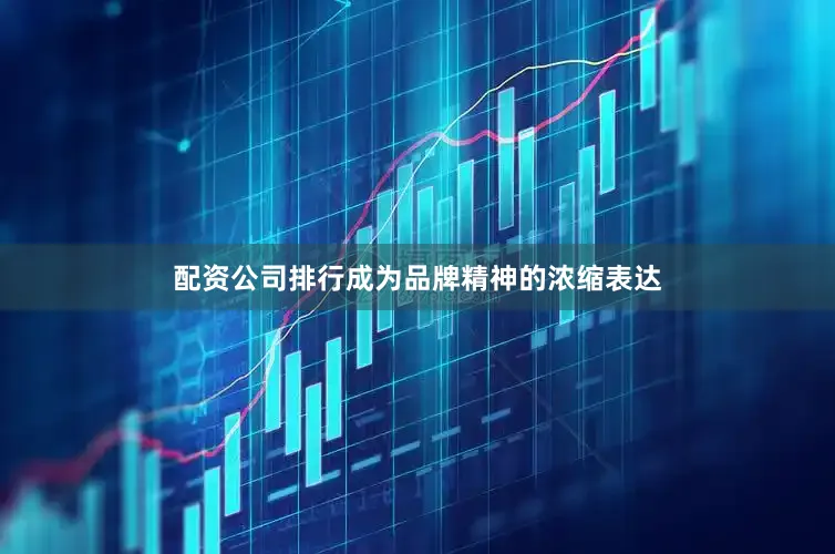 配资公司排行成为品牌精神的浓缩表达