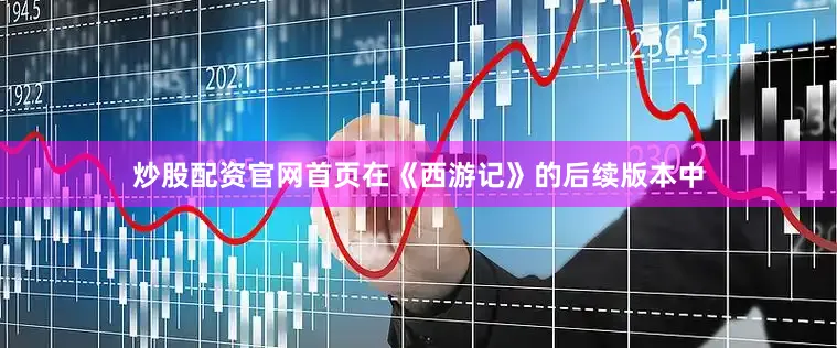 炒股配资官网首页在《西游记》的后续版本中