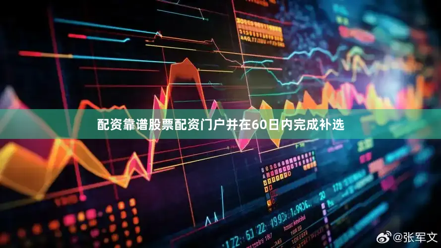 配资靠谱股票配资门户并在60日内完成补选
