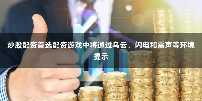炒股配资首选配资游戏中将通过乌云、闪电和雷声等环境提示