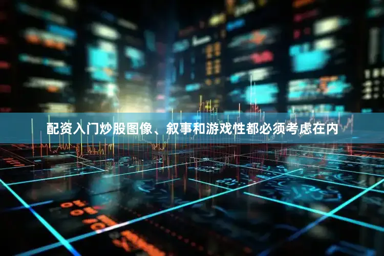 配资入门炒股图像、叙事和游戏性都必须考虑在内