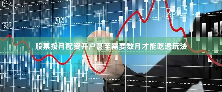 股票按月配资开户甚至需要数月才能吃透玩法