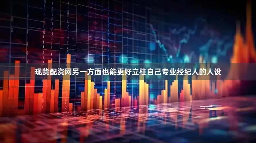 现货配资网另一方面也能更好立柱自己专业经纪人的人设