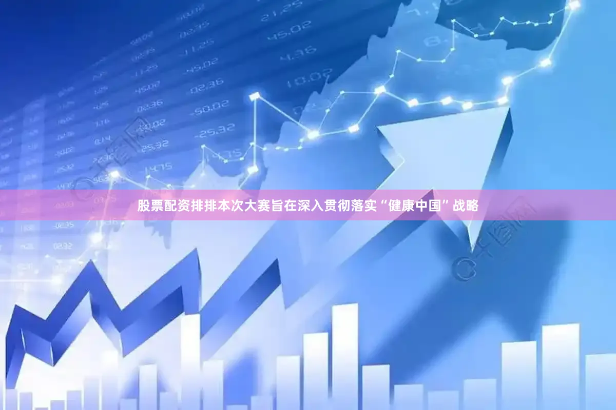股票配资排排本次大赛旨在深入贯彻落实“健康中国”战略