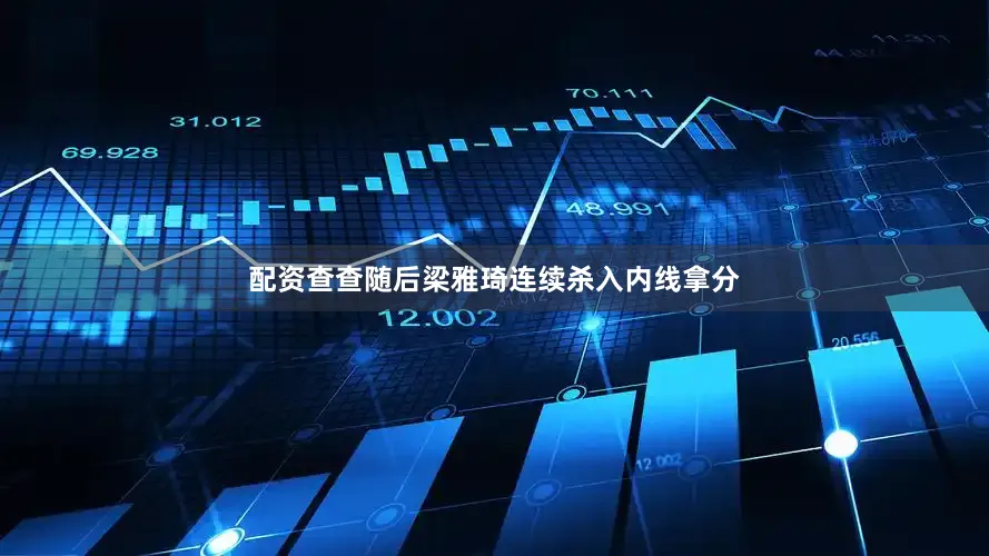 配资查查随后梁雅琦连续杀入内线拿分