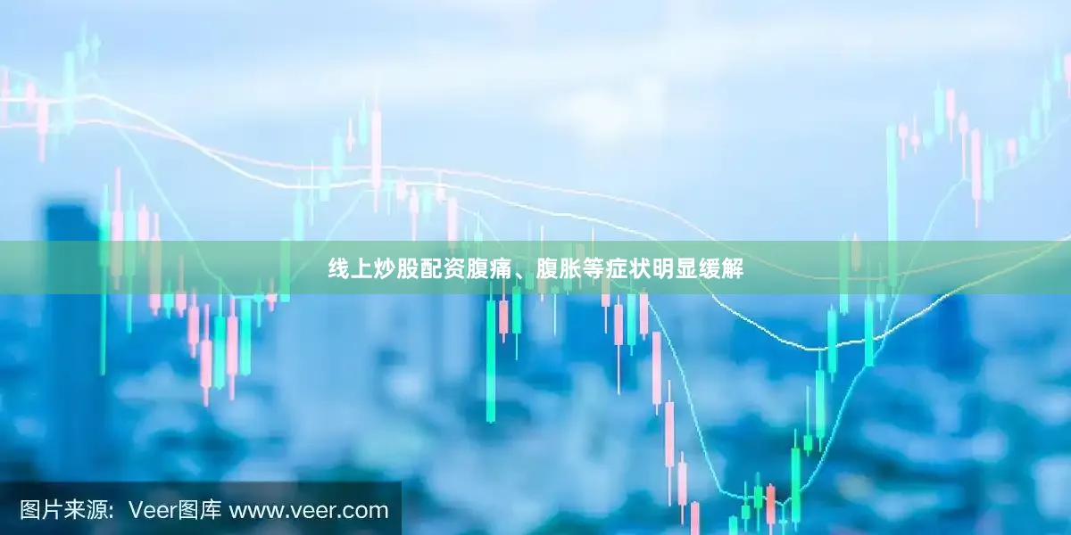 线上炒股配资腹痛、腹胀等症状明显缓解