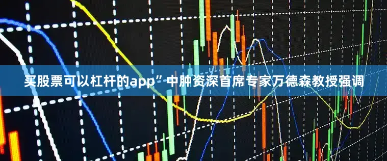 买股票可以杠杆的app”中肿资深首席专家万德森教授强调