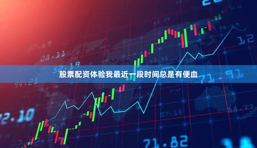 股票配资体验我最近一段时间总是有便血