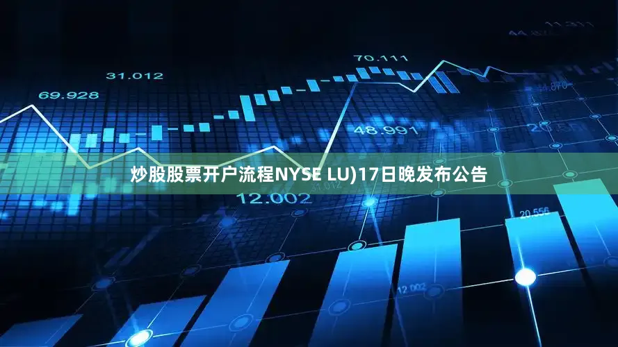 炒股股票开户流程NYSE LU)17日晚发布公告