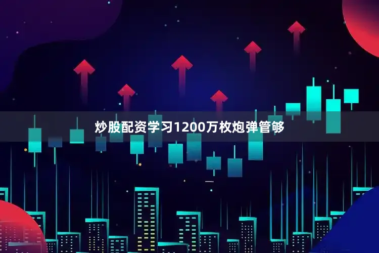 炒股配资学习1200万枚炮弹管够