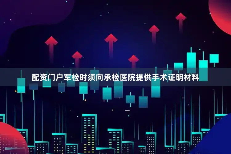 配资门户军检时须向承检医院提供手术证明材料