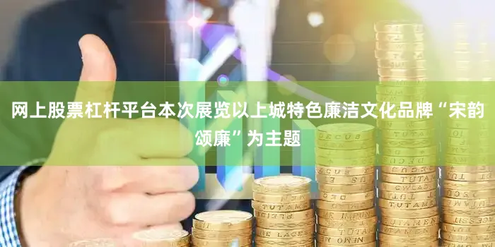网上股票杠杆平台本次展览以上城特色廉洁文化品牌“宋韵颂廉”为主题