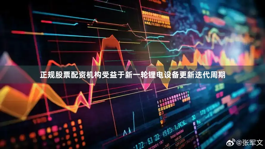 正规股票配资机构受益于新一轮锂电设备更新迭代周期