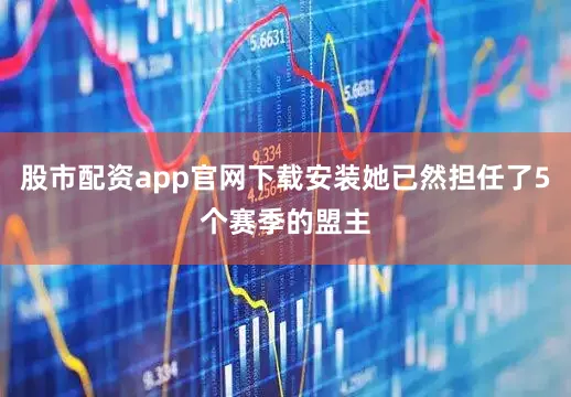 股市配资app官网下载安装她已然担任了5个赛季的盟主