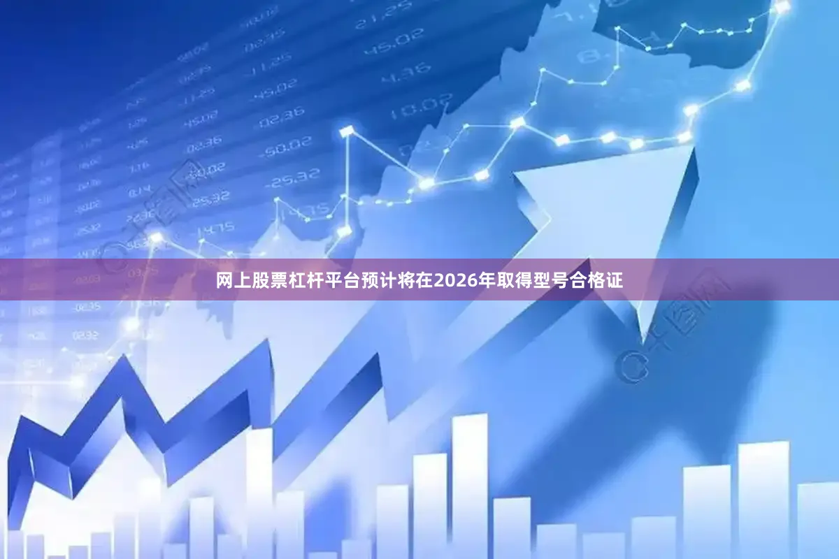 网上股票杠杆平台预计将在2026年取得型号合格证