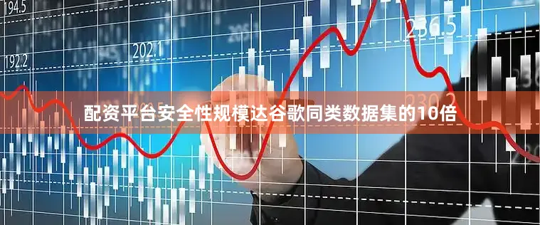配资平台安全性规模达谷歌同类数据集的10倍
