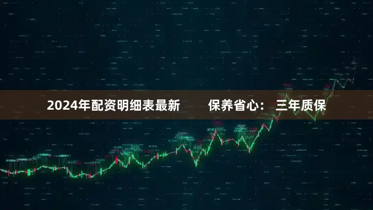 2024年配资明细表最新        保养省心： 三年质保