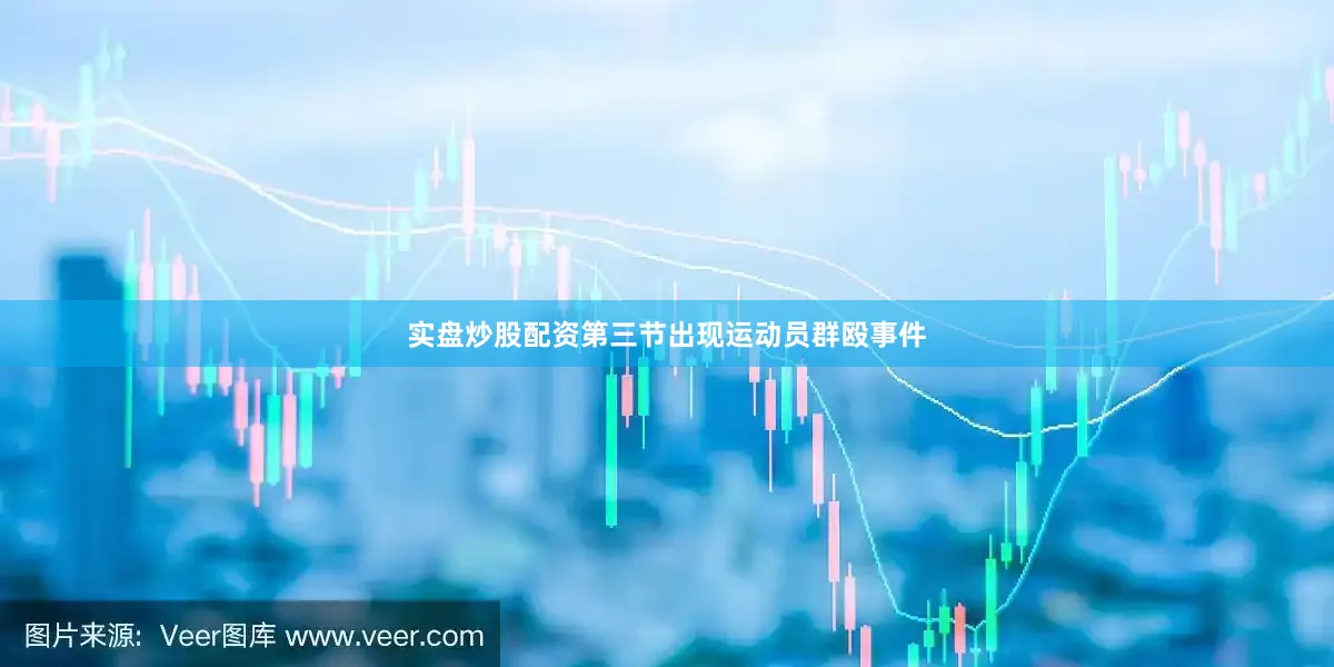 实盘炒股配资第三节出现运动员群殴事件