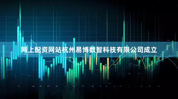 网上配资网站杭州易博数智科技有限公司成立