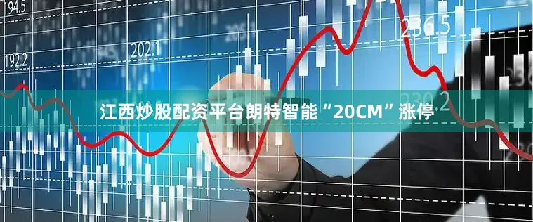 江西炒股配资平台朗特智能“20CM”涨停