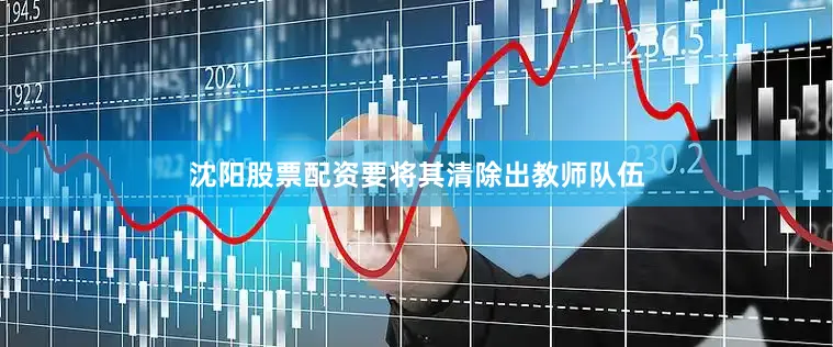 沈阳股票配资要将其清除出教师队伍