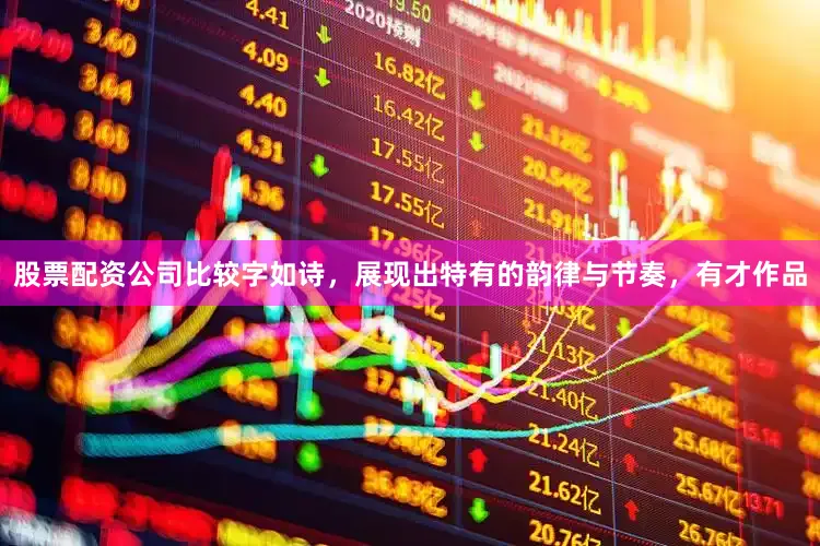 股票配资公司比较字如诗，展现出特有的韵律与节奏，有才作品